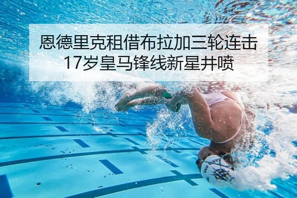 恩德里克租借布拉加三轮连击 17岁皇马锋线新星井喷